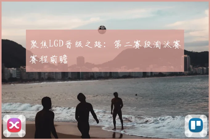 聚焦LGD晋级之路:第二赛段淘汰赛赛程前瞻