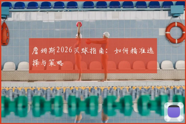 詹姆斯2026买球指南：如何精准选择与策略