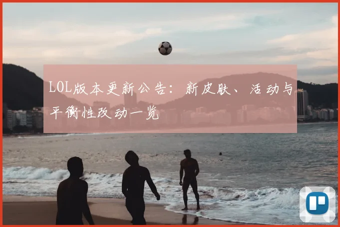 LOL版本更新公告:新皮肤、活动与平衡性改动一览