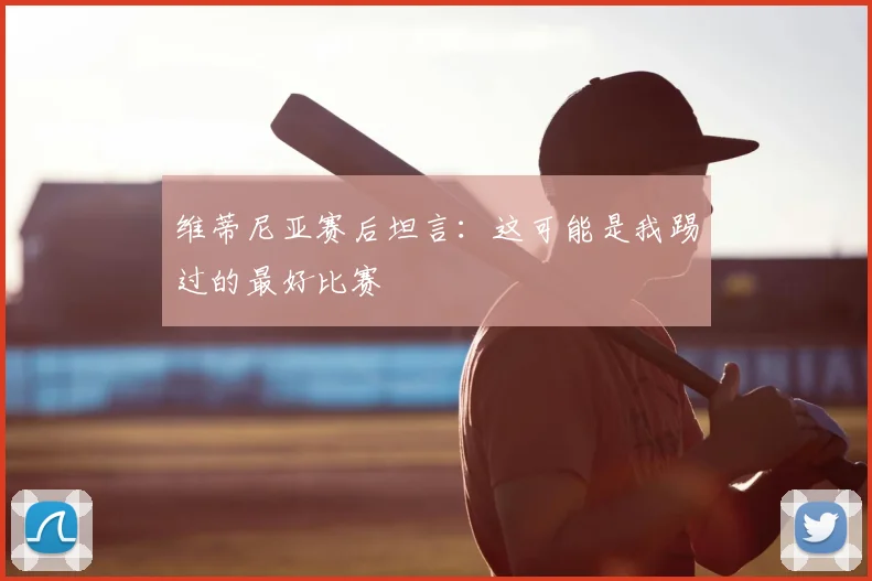 维蒂尼亚赛后坦言：这可能是我踢过的最好比赛