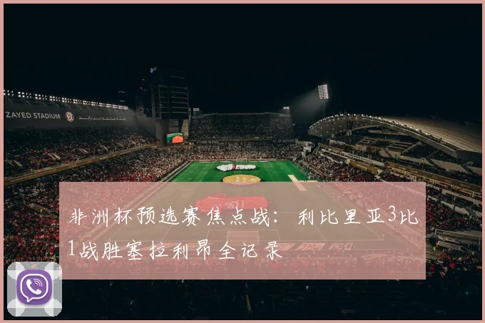 非洲杯预选赛焦点战:利比里亚3比1战胜塞拉利昂全记录
