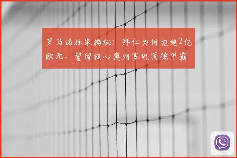 罗马诺独家揭秘:拜仁为何拒绝2亿欧元,誓留核心奥利塞巩固德甲霸权