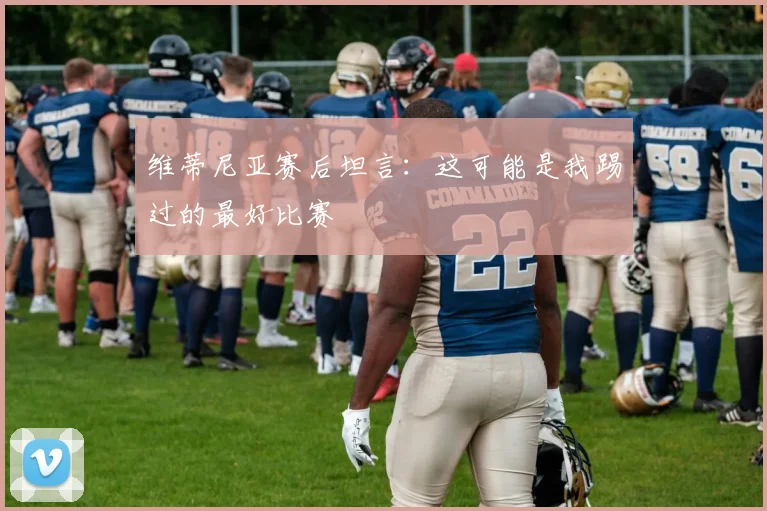 维蒂尼亚赛后坦言：这可能是我踢过的最好比赛
