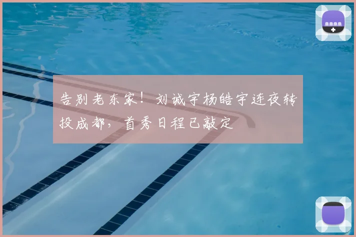 告别老东家!刘诚宇杨皓宇连夜转投成都,首秀日程已敲定