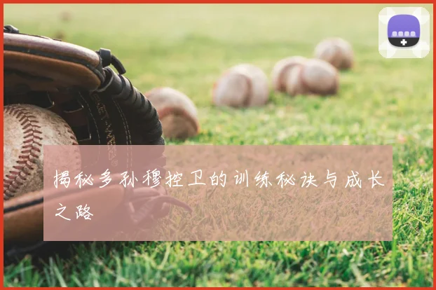 揭秘多孙穆控卫的训练秘诀与成长之路