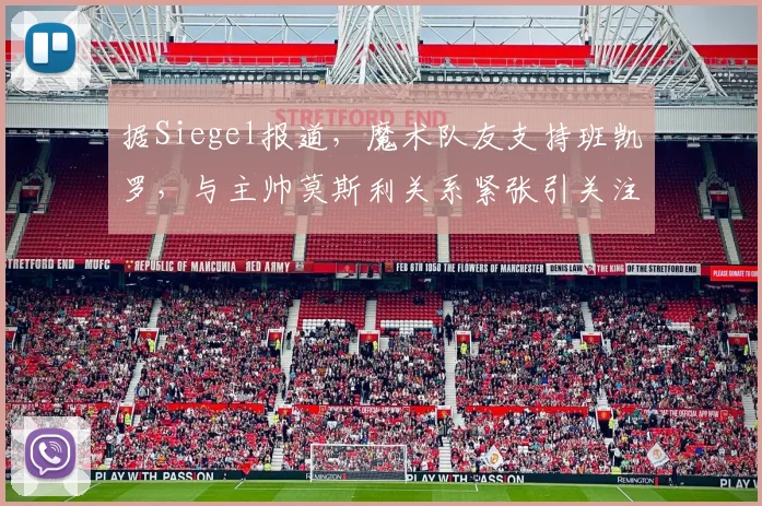 据Siegel报道,魔术队友支持班凯罗,与主帅莫斯利关系紧张引关注