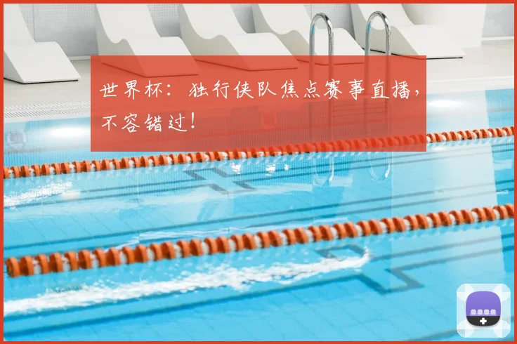 世界杯：独行侠队焦点赛事直播，不容错过！