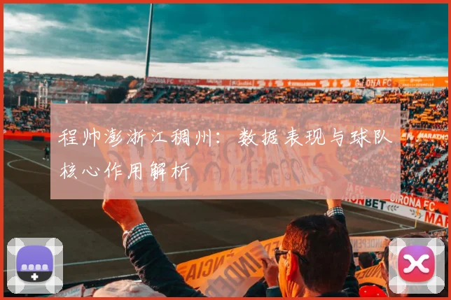 程帅澎浙江稠州:数据表现与球队核心作用解析