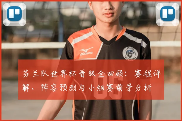芬兰队世界杯晋级全回顾:赛程详解、阵容预测与小组赛前景分析