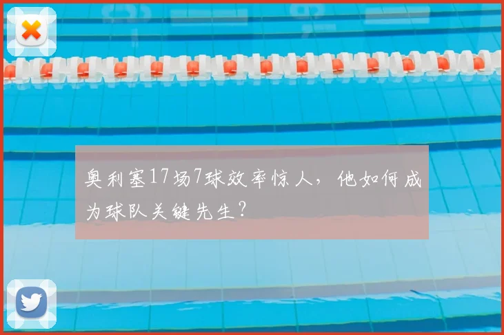 奥利塞17场7球效率惊人，他如何成为球队关键先生？