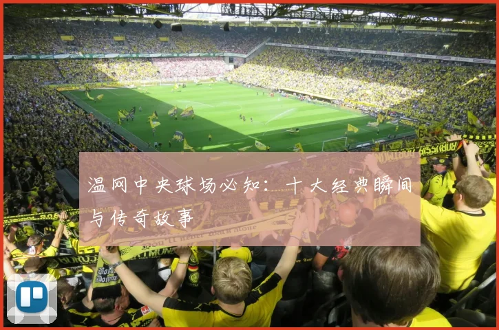 温网中央球场必知:十大经典瞬间与传奇故事