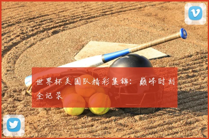 世界杯美国队精彩集锦：巅峰时刻全记录