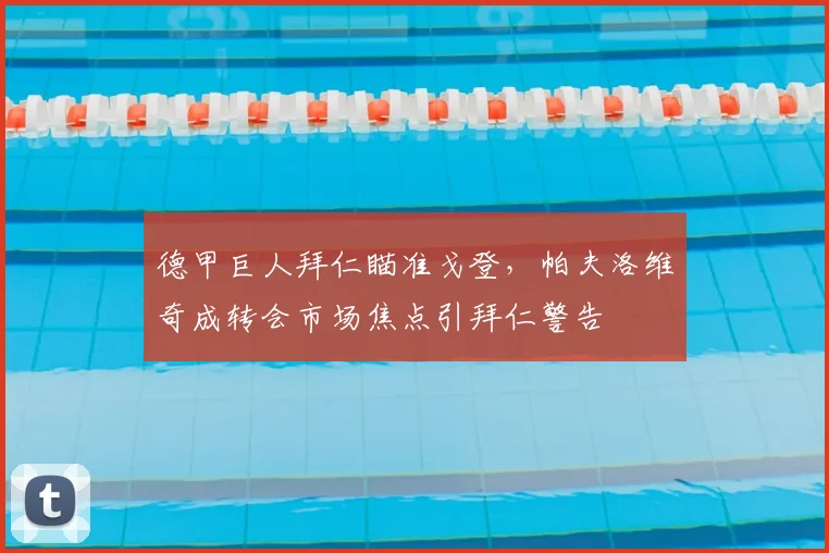 德甲巨人拜仁瞄准戈登,帕夫洛维奇成转会市场焦点引拜仁警告
