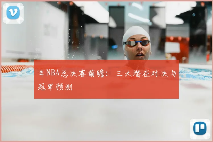 年NBA总决赛前瞻：三大潜在对决与冠军预测
