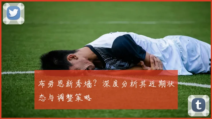 布劳恩新秀墙?深度分析其近期状态与调整策略