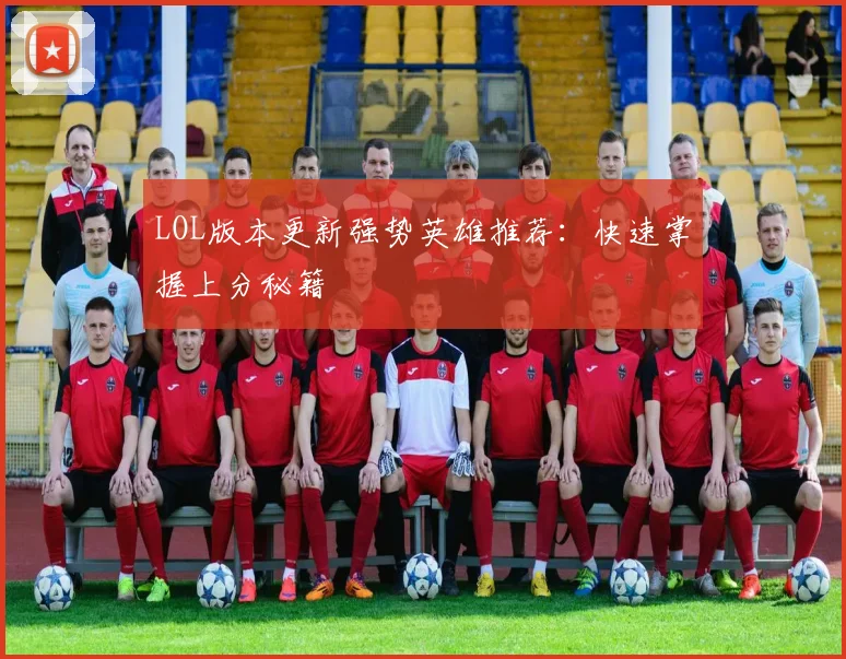LOL版本更新强势英雄推荐：快速掌握上分秘籍