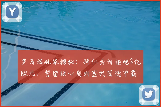 罗马诺独家揭秘:拜仁为何拒绝2亿欧元,誓留核心奥利塞巩固德甲霸权