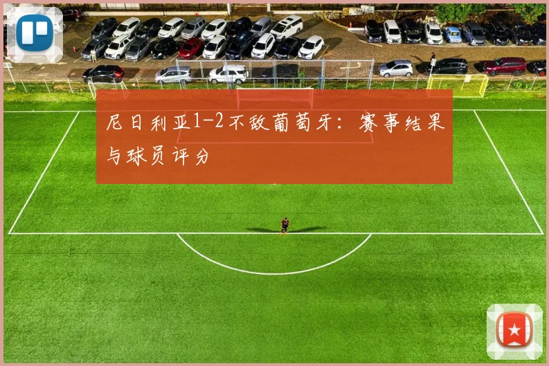 尼日利亚1-2不敌葡萄牙:赛事结果与球员评分